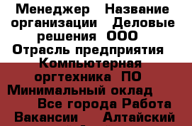 Менеджер › Название организации ­ Деловые решения, ООО › Отрасль предприятия ­ Компьютерная, оргтехника, ПО › Минимальный оклад ­ 35 000 - Все города Работа » Вакансии   . Алтайский край,Алейск г.